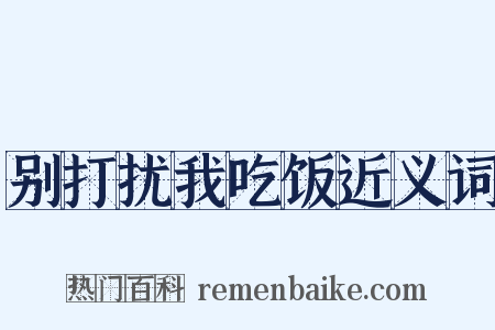 别打扰我吃饭近义词是什么意思的图片